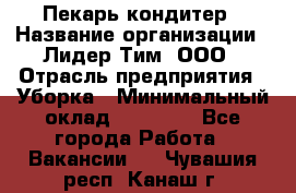 Пекарь кондитер › Название организации ­ Лидер Тим, ООО › Отрасль предприятия ­ Уборка › Минимальный оклад ­ 25 000 - Все города Работа » Вакансии   . Чувашия респ.,Канаш г.